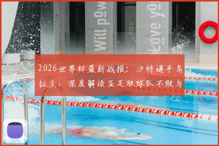 2026世界杯最新战报：沙特逼平乌拉圭，深度解读亚足联球队不败与南美球队不胜背后的战术与数据