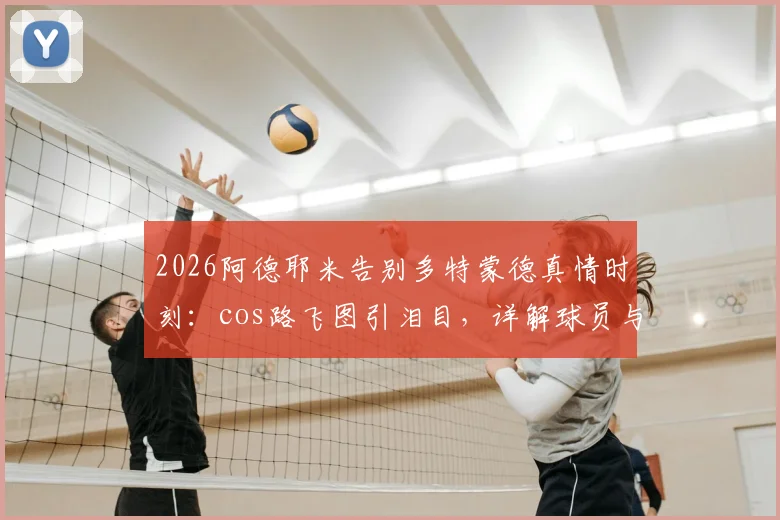 2026阿德耶米告别多特蒙德真情时刻:cos路飞图引泪目,详解球员与俱乐部球迷的独特纽带