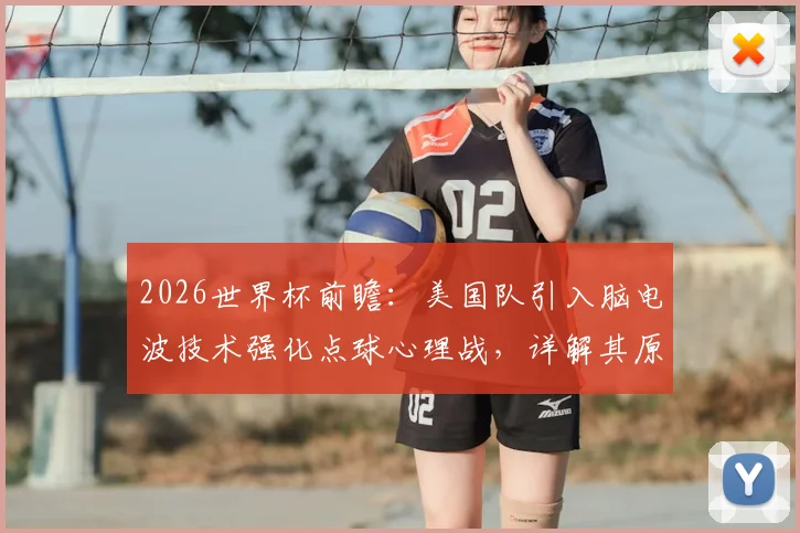 2026世界杯前瞻：美国队引入脑电波技术强化点球心理战，详解其原理与争议