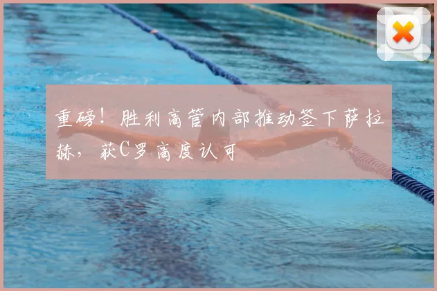 重磅！胜利高管内部推动签下萨拉赫，获C罗高度认可