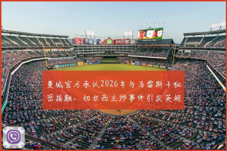 曼城官方承认2026年与马雷斯卡秘密接触，切尔西主帅事件引发英超转会规则新讨论