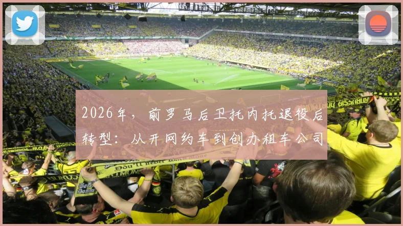 2026年,前罗马后卫托内托退役后转型:从开网约车到创办租车公司的创业之路