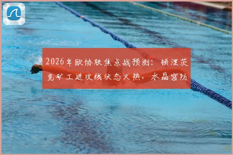 2026年欧协联焦点战预测：顿涅茨克矿工进攻线状态火热，水晶宫防线薄弱点恐被针对