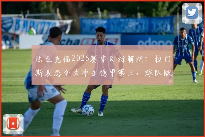 法兰克福2026赛季目标解析:拉门斯表态全力冲击德甲第三,球队欧战资格争夺战正式打响