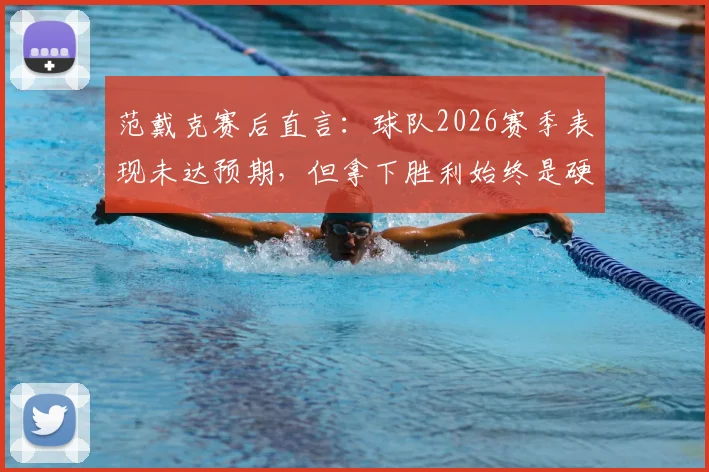 范戴克赛后直言:球队2026赛季表现未达预期,但拿下胜利始终是硬道理