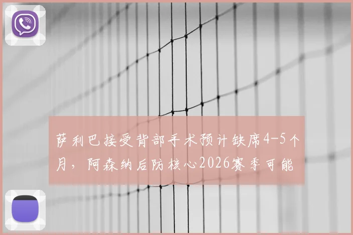 萨利巴接受背部手术预计缺席4-5个月,阿森纳后防核心2026赛季可能报销,球迷担忧球队争冠前景