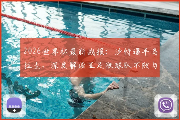 2026世界杯最新战报:沙特逼平乌拉圭,深度解读亚足联球队不败与南美球队不胜背后的战术与数据