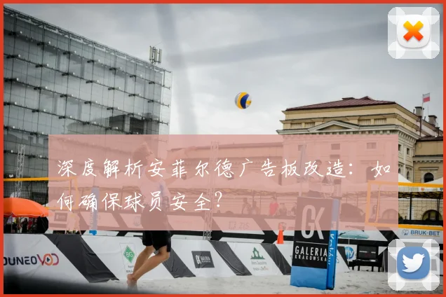 深度解析安菲尔德广告板改造：如何确保球员安全？