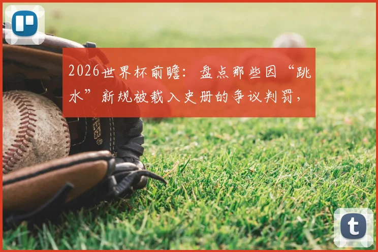 2026世界杯前瞻：盘点那些因“跳水”新规被载入史册的争议判罚，波黑硬脚蟹战术再升级