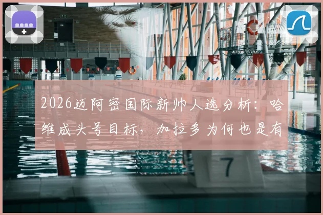 2026迈阿密国际新帅人选分析:哈维成头号目标,加拉多为何也是有力候选?
