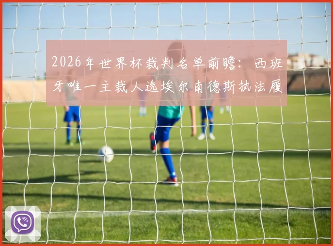 2026年世界杯裁判名单前瞻：西班牙唯一主裁人选埃尔南德斯执法履历深度解读