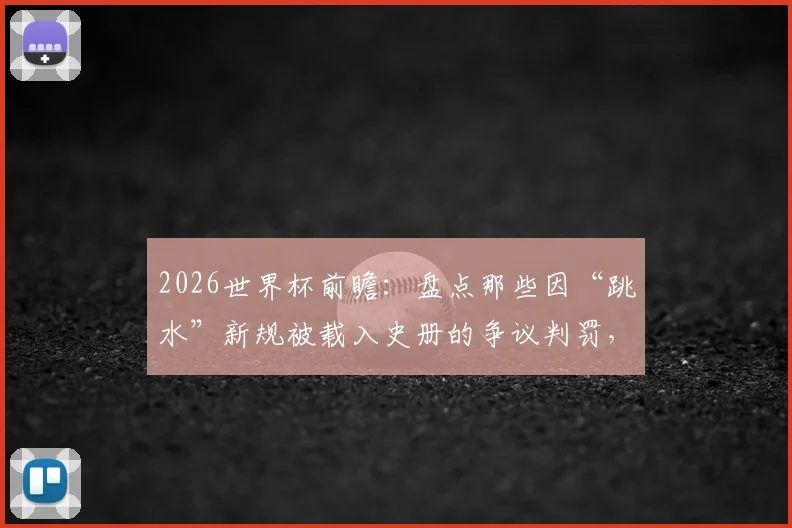 2026世界杯前瞻：盘点那些因“跳水”新规被载入史册的争议判罚，波黑硬脚蟹战术再升级