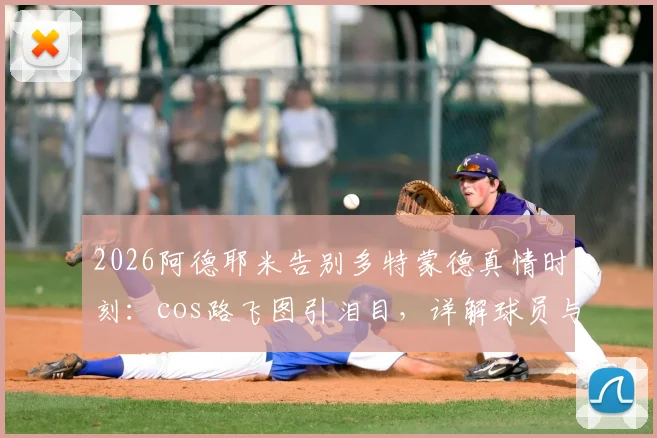 2026阿德耶米告别多特蒙德真情时刻：cos路飞图引泪目，详解球员与俱乐部球迷的独特纽带