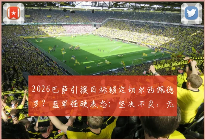 2026巴萨引援目标锁定切尔西佩德罗？蓝军强硬表态：坚决不卖，无关报价