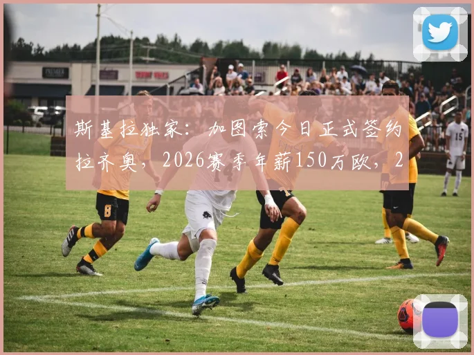 斯基拉独家：加图索今日正式签约拉齐奥，2026赛季年薪150万欧，2+1合同细节全解析