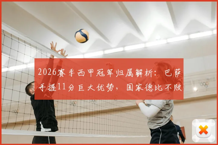 2026赛季西甲冠军归属解析：巴萨手握11分巨大优势，国家德比不败即锁定冠军，附剩余赛程深度分析