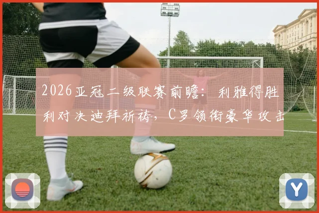2026亚冠二级联赛前瞻：利雅得胜利对决迪拜祈祷，C罗领衔豪华攻击线冲击胜利，附双方首发预测与核心球员解析